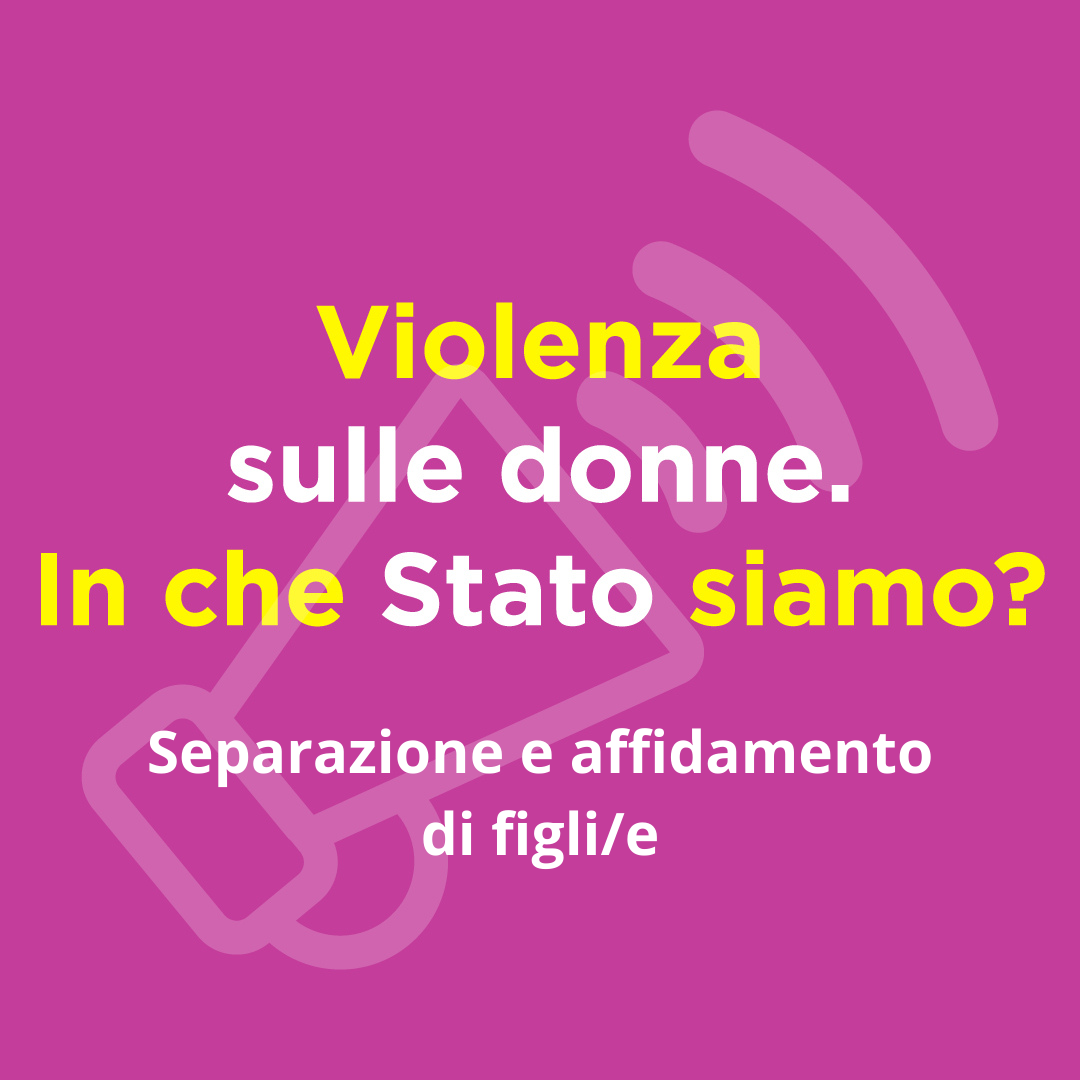 Violenza sulle donne. In che Stato siamo. Separazioni e affidamento di figli/e